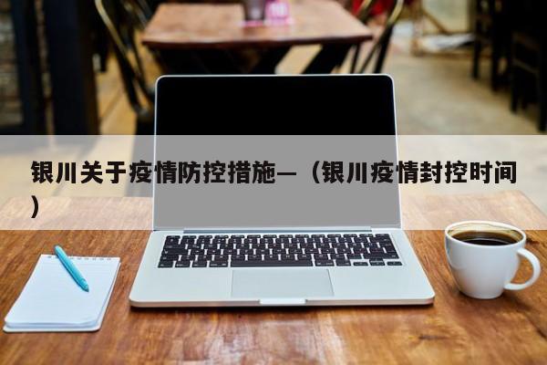 银川关于疫情防控措施—（银川疫情封控时间）