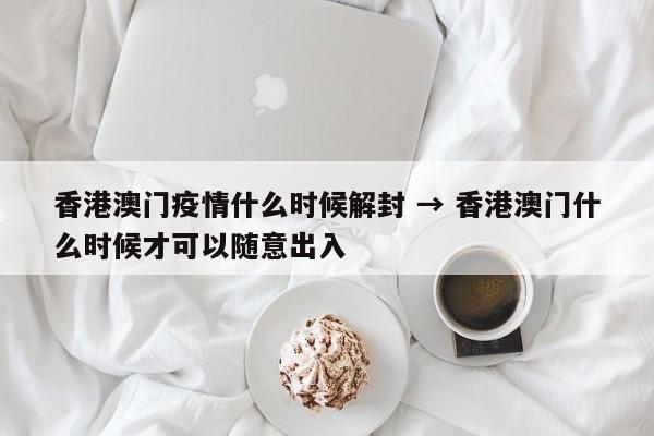香港澳门疫情什么时候解封 → 香港澳门什么时候才可以随意出入