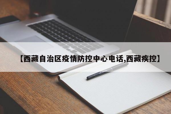 【西藏自治区疫情防控中心电话,西藏疾控】