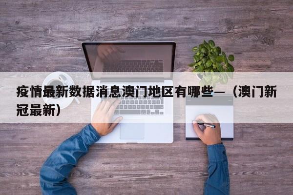 疫情最新数据消息澳门地区有哪些—（澳门新冠最新）