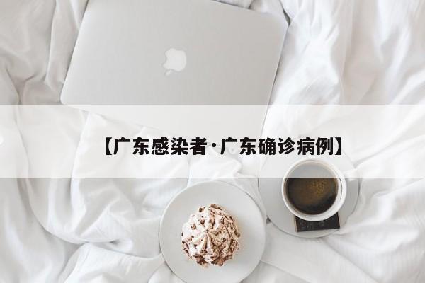 【广东感染者·广东确诊病例】