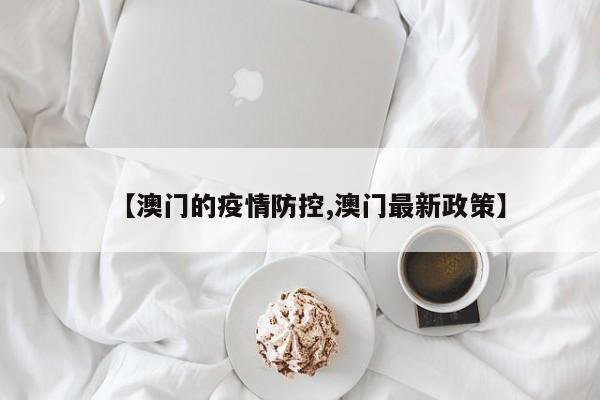 【澳门的疫情防控,澳门最新政策】