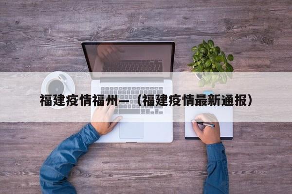福建疫情福州—（福建疫情最新通报）