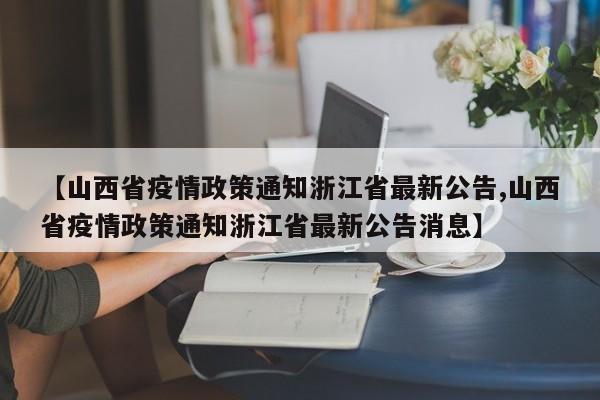 【山西省疫情政策通知浙江省最新公告,山西省疫情政策通知浙江省最新公告消息】