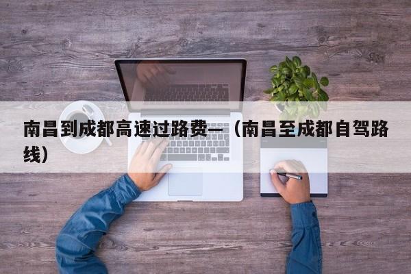 南昌到成都高速过路费—（南昌至成都自驾路线）