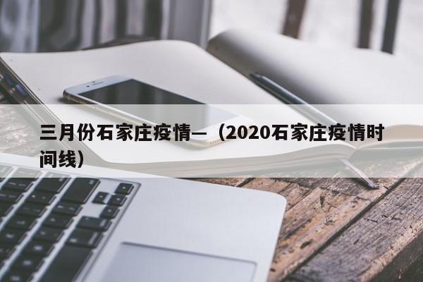 三月份石家庄疫情—（2020石家庄疫情时间线）