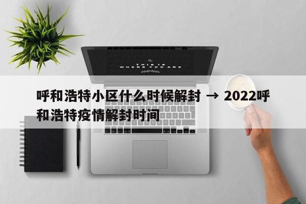 呼和浩特小区什么时候解封 → 2022呼和浩特疫情解封时间