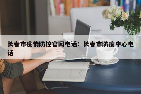 长春市疫情防控官网电话：长春市防疫中心电话