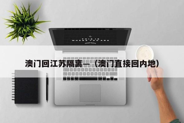 澳门回江苏隔离—（澳门直接回内地）