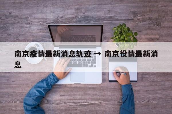 南京疫情最新消息轨迹 → 南京役情最新消息