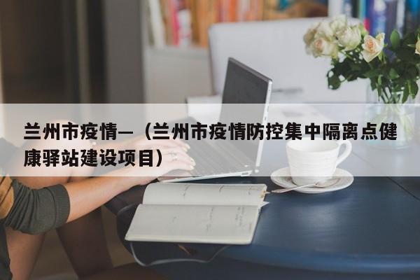 兰州市疫情—（兰州市疫情防控集中隔离点健康驿站建设项目）