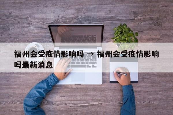 福州会受疫情影响吗 → 福州会受疫情影响吗最新消息