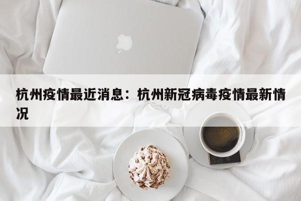 杭州疫情最近消息：杭州新冠病毒疫情最新情况