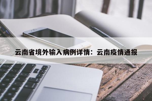 云南省境外输入病例详情：云南疫情通报
