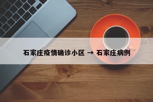 石家庄疫情确诊小区 → 石家庄病例