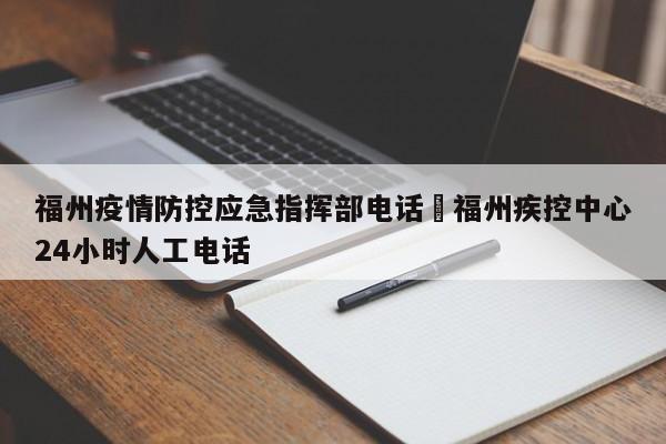 福州疫情防控应急指挥部电话›福州疾控中心24小时人工电话