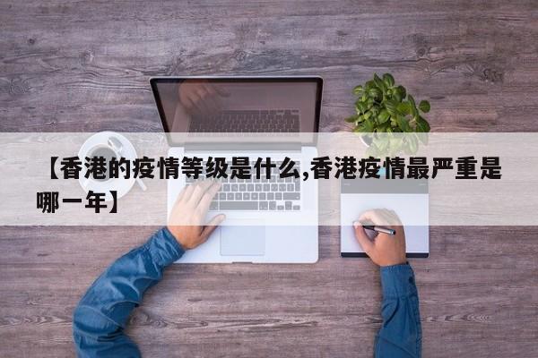 【香港的疫情等级是什么,香港疫情最严重是哪一年】