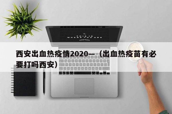西安出血热疫情2020—（出血热疫苗有必要打吗西安）