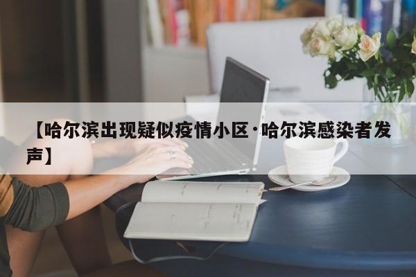 【哈尔滨出现疑似疫情小区·哈尔滨感染者发声】