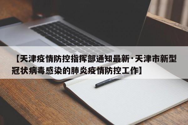 【天津疫情防控指挥部通知最新·天津市新型冠状病毒感染的肺炎疫情防控工作】