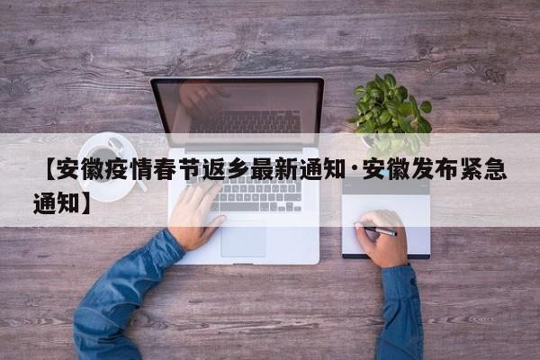 【安徽疫情春节返乡最新通知·安徽发布紧急通知】