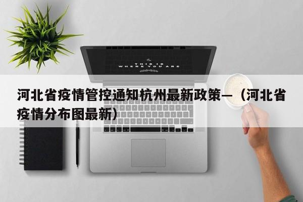 河北省疫情管控通知杭州最新政策—（河北省疫情分布图最新）