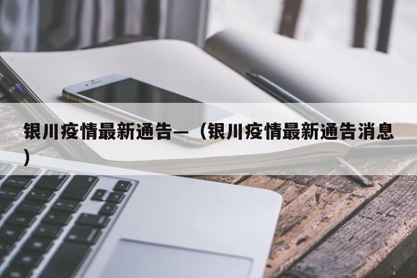 银川疫情最新通告—（银川疫情最新通告消息）