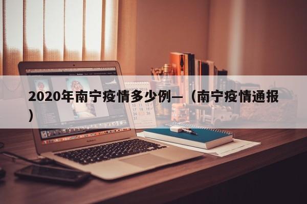 2020年南宁疫情多少例—（南宁疫情通报）