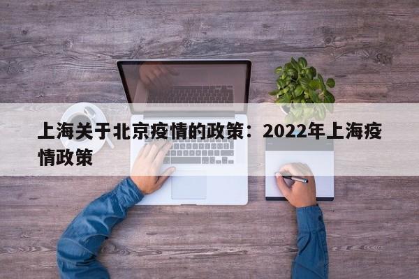 上海关于北京疫情的政策：2022年上海疫情政策