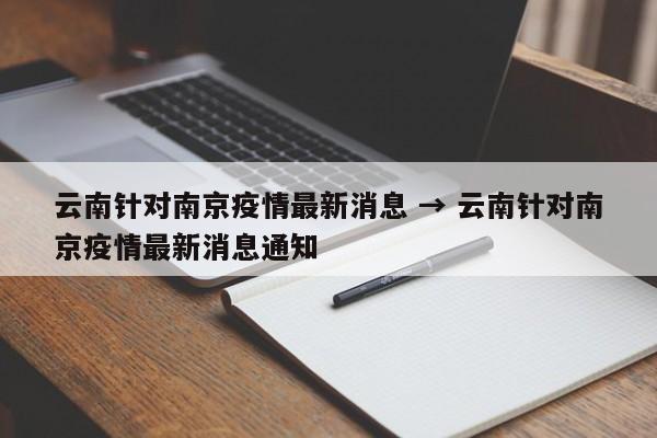云南针对南京疫情最新消息 → 云南针对南京疫情最新消息通知