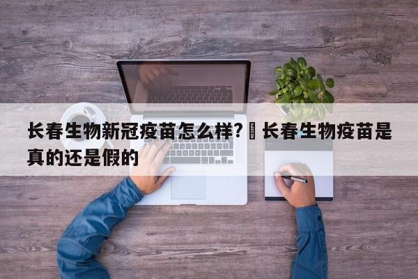长春生物新冠疫苗怎么样?›长春生物疫苗是真的还是假的