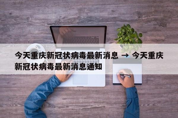 今天重庆新冠状病毒最新消息 → 今天重庆新冠状病毒最新消息通知