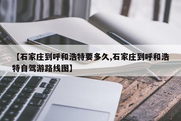 【石家庄到呼和浩特要多久,石家庄到呼和浩特自驾游路线图】