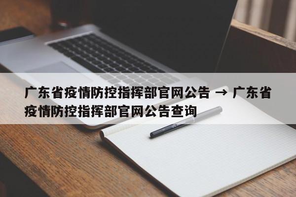 广东省疫情防控指挥部官网公告 → 广东省疫情防控指挥部官网公告查询