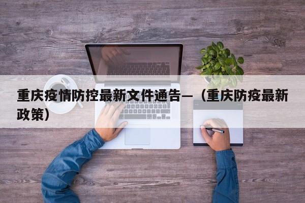 重庆疫情防控最新文件通告—（重庆防疫最新政策）