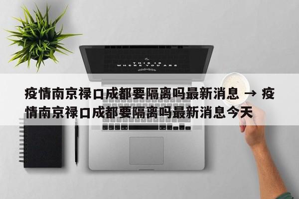 疫情南京禄口成都要隔离吗最新消息 → 疫情南京禄口成都要隔离吗最新消息今天