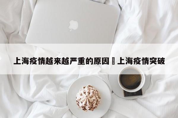 上海疫情越来越严重的原因›上海疫情突破