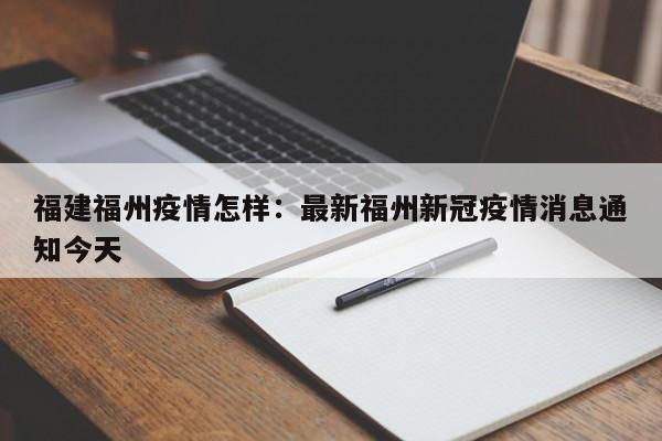 福建福州疫情怎样：最新福州新冠疫情消息通知今天