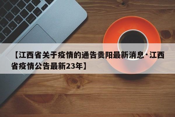 【江西省关于疫情的通告贵阳最新消息·江西省疫情公告最新23年】