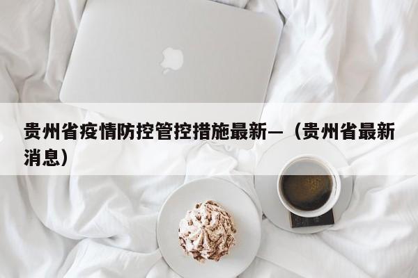 贵州省疫情防控管控措施最新—（贵州省最新消息）