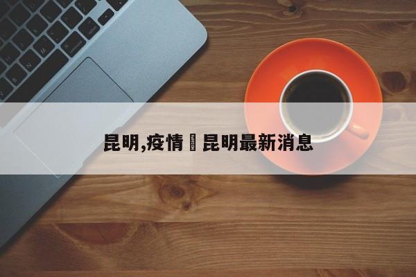 昆明,疫情›昆明最新消息