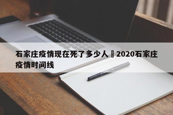 石家庄疫情现在死了多少人›2020石家庄疫情时间线