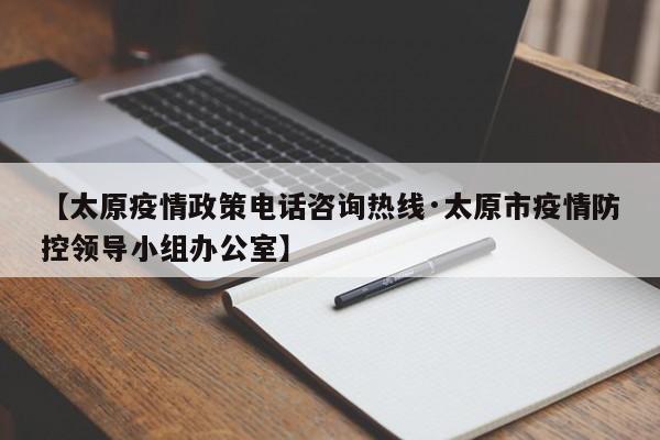【太原疫情政策电话咨询热线·太原市疫情防控领导小组办公室】