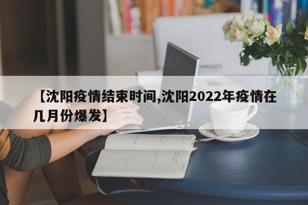 【沈阳疫情结束时间,沈阳2022年疫情在几月份爆发】