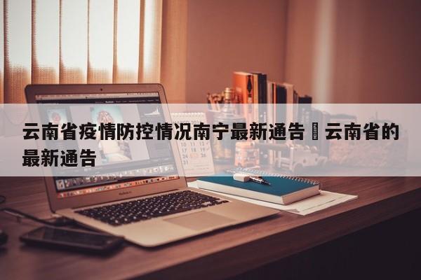 云南省疫情防控情况南宁最新通告›云南省的最新通告