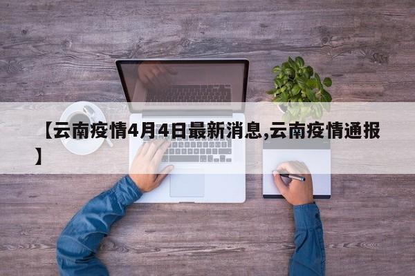 【云南疫情4月4日最新消息,云南疫情通报】