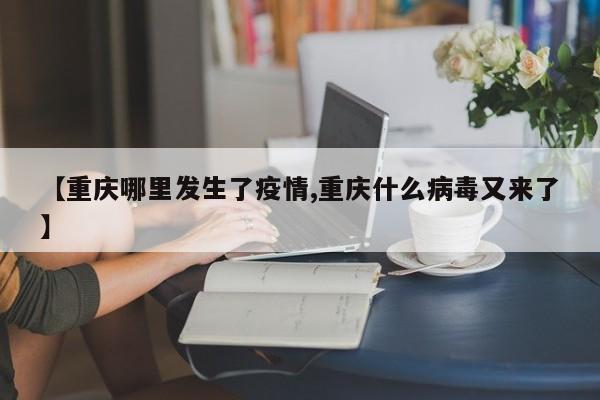 【重庆哪里发生了疫情,重庆什么病毒又来了】