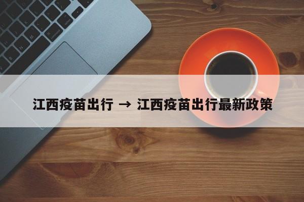 江西疫苗出行 → 江西疫苗出行最新政策
