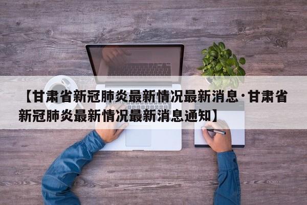 【甘肃省新冠肺炎最新情况最新消息·甘肃省新冠肺炎最新情况最新消息通知】