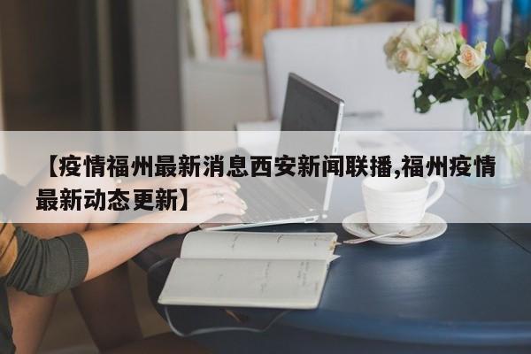 【疫情福州最新消息西安新闻联播,福州疫情最新动态更新】